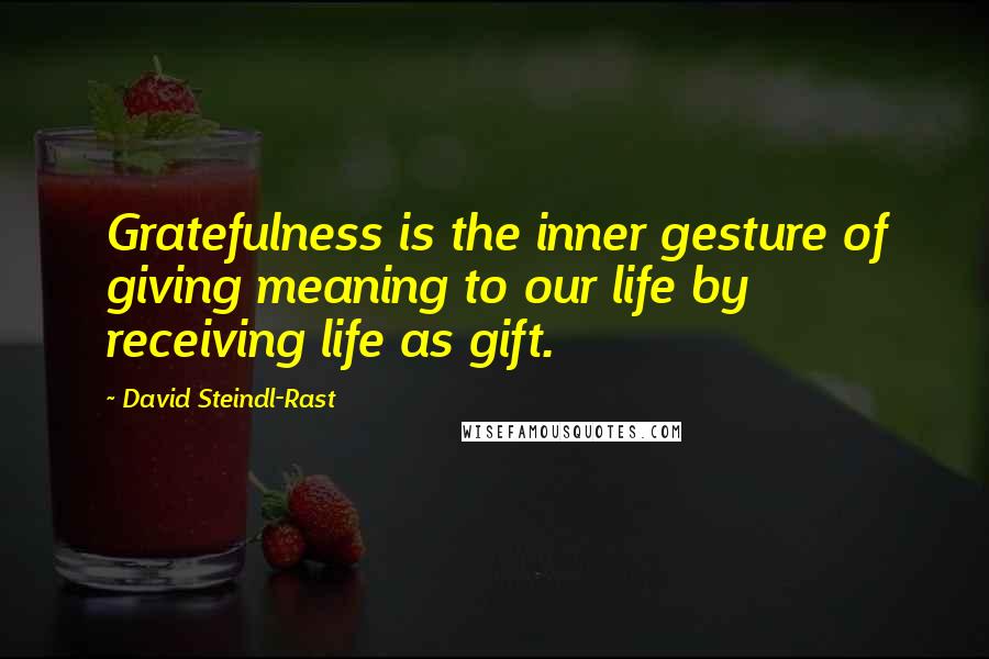 David Steindl-Rast Quotes: Gratefulness is the inner gesture of giving meaning to our life by receiving life as gift.