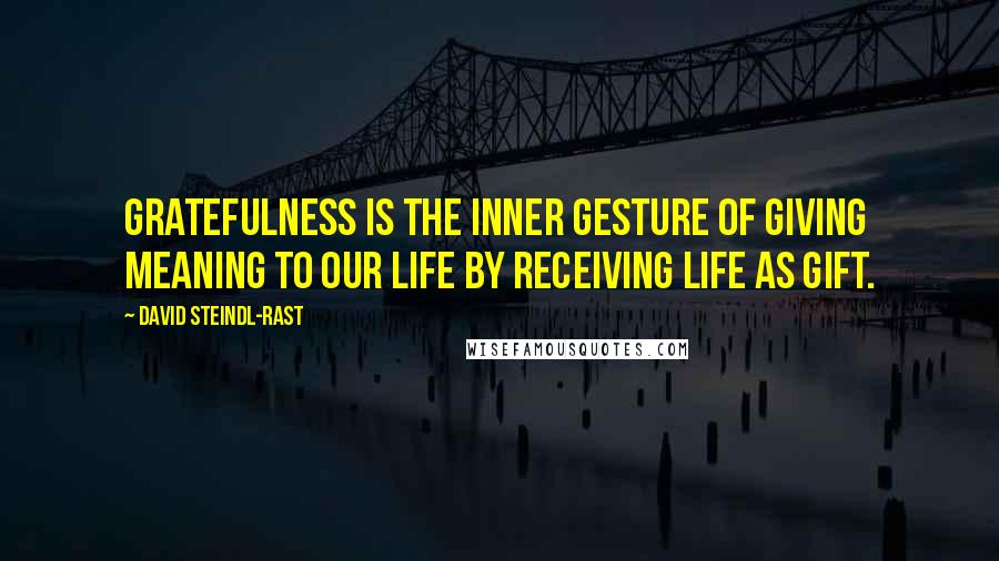 David Steindl-Rast Quotes: Gratefulness is the inner gesture of giving meaning to our life by receiving life as gift.