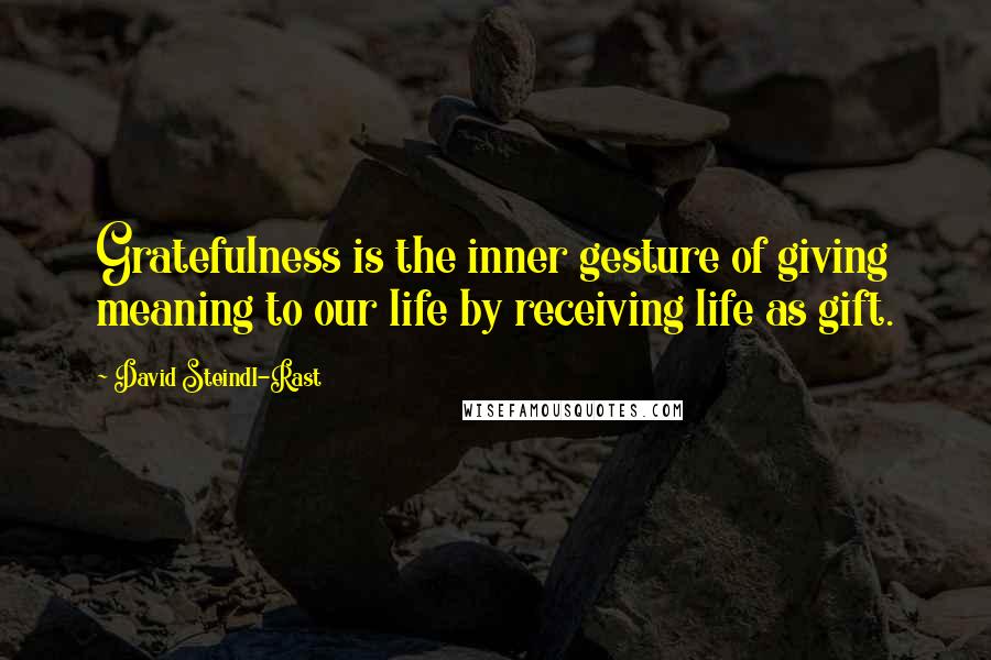 David Steindl-Rast Quotes: Gratefulness is the inner gesture of giving meaning to our life by receiving life as gift.