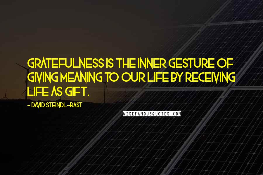 David Steindl-Rast Quotes: Gratefulness is the inner gesture of giving meaning to our life by receiving life as gift.