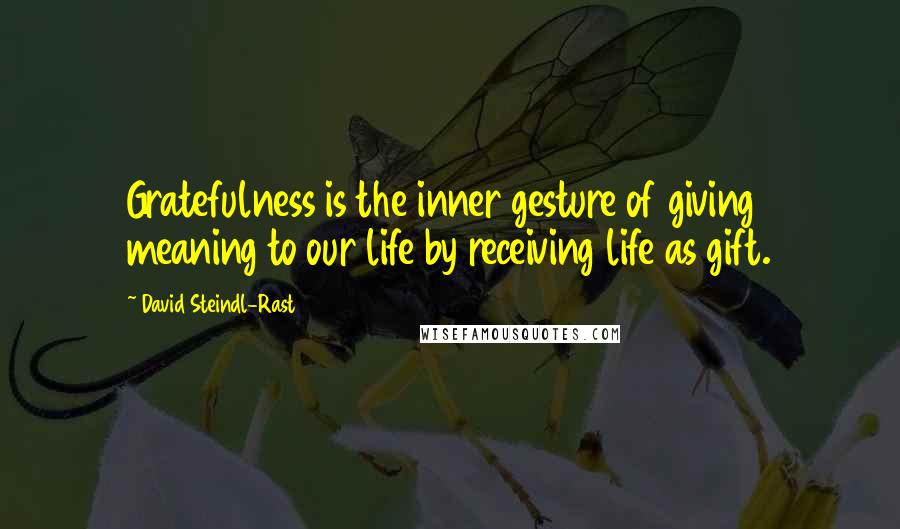 David Steindl-Rast Quotes: Gratefulness is the inner gesture of giving meaning to our life by receiving life as gift.