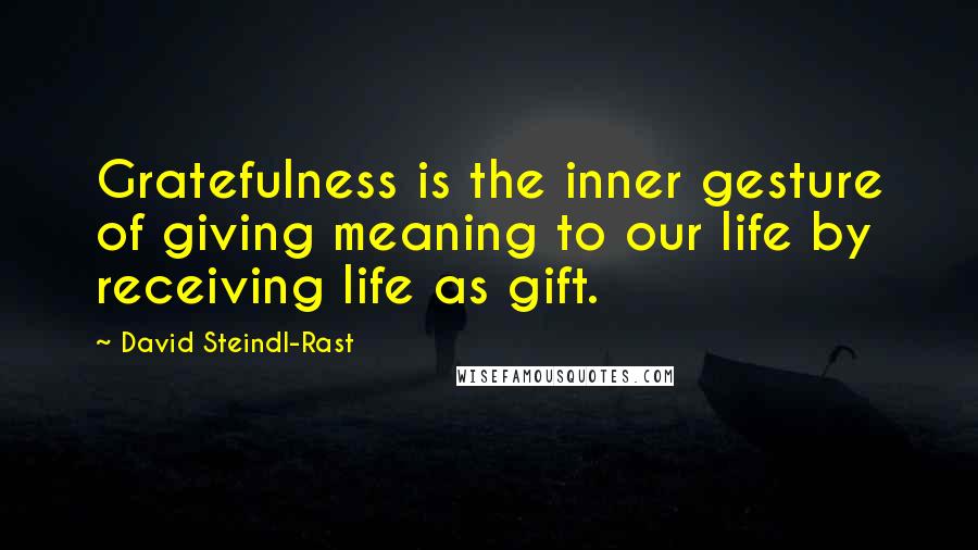 David Steindl-Rast Quotes: Gratefulness is the inner gesture of giving meaning to our life by receiving life as gift.