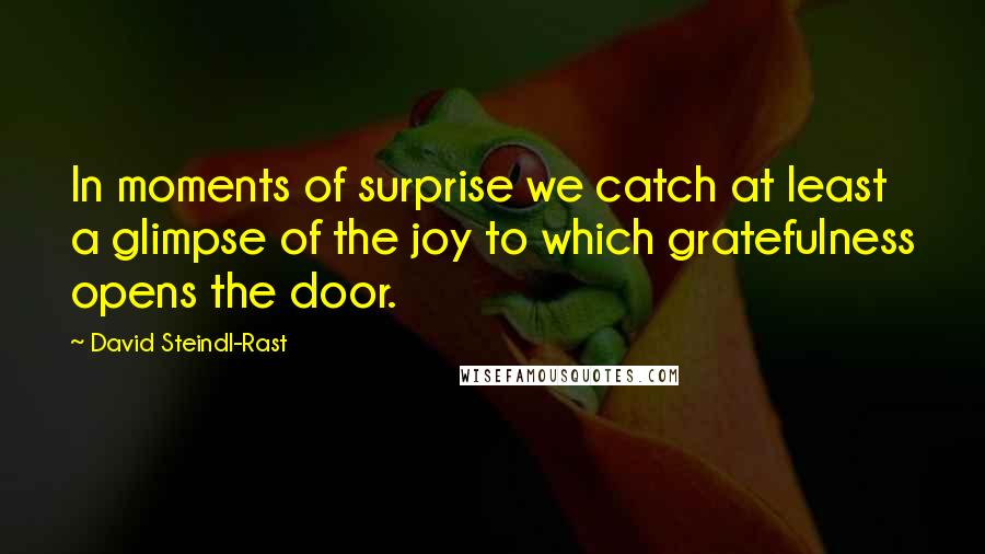 David Steindl-Rast Quotes: In moments of surprise we catch at least a glimpse of the joy to which gratefulness opens the door.