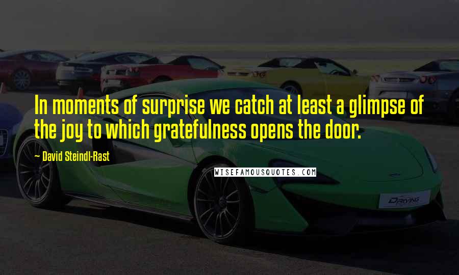 David Steindl-Rast Quotes: In moments of surprise we catch at least a glimpse of the joy to which gratefulness opens the door.