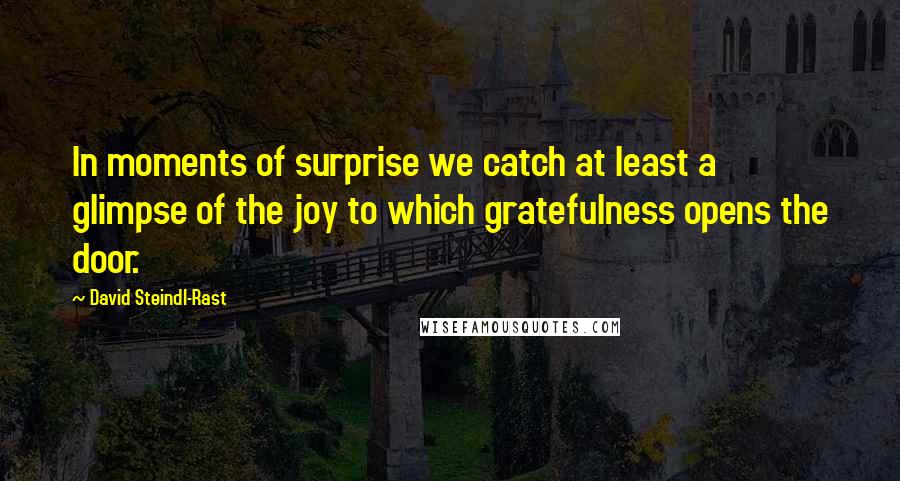 David Steindl-Rast Quotes: In moments of surprise we catch at least a glimpse of the joy to which gratefulness opens the door.