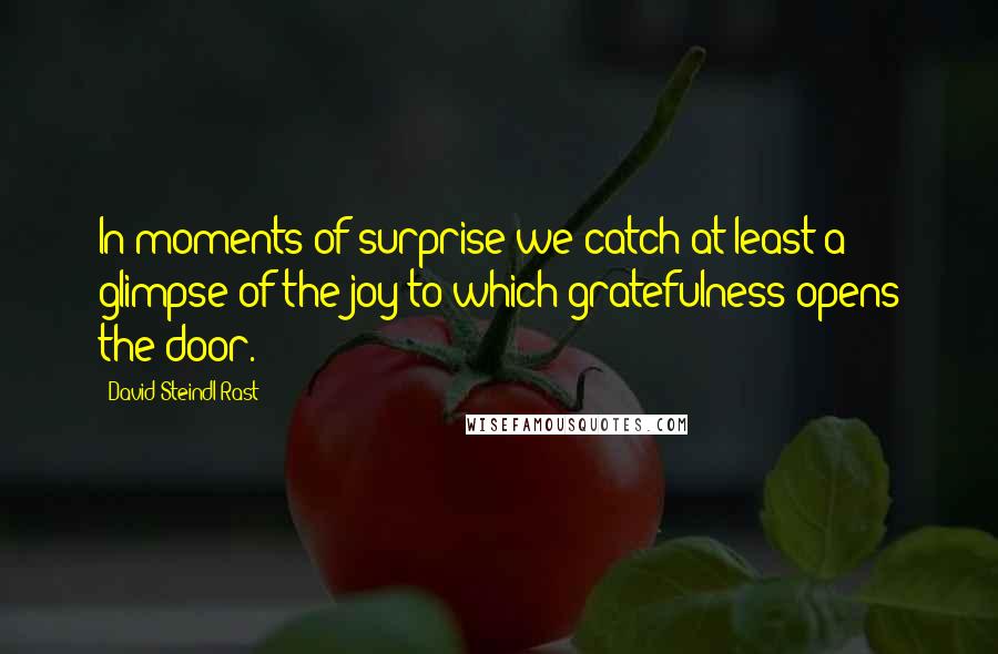 David Steindl-Rast Quotes: In moments of surprise we catch at least a glimpse of the joy to which gratefulness opens the door.