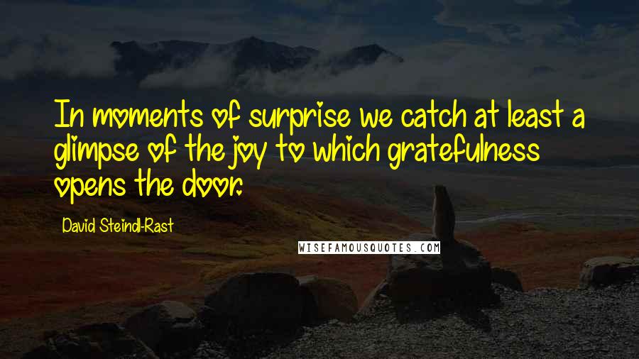 David Steindl-Rast Quotes: In moments of surprise we catch at least a glimpse of the joy to which gratefulness opens the door.