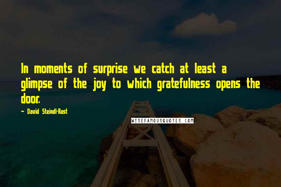 David Steindl-Rast Quotes: In moments of surprise we catch at least a glimpse of the joy to which gratefulness opens the door.