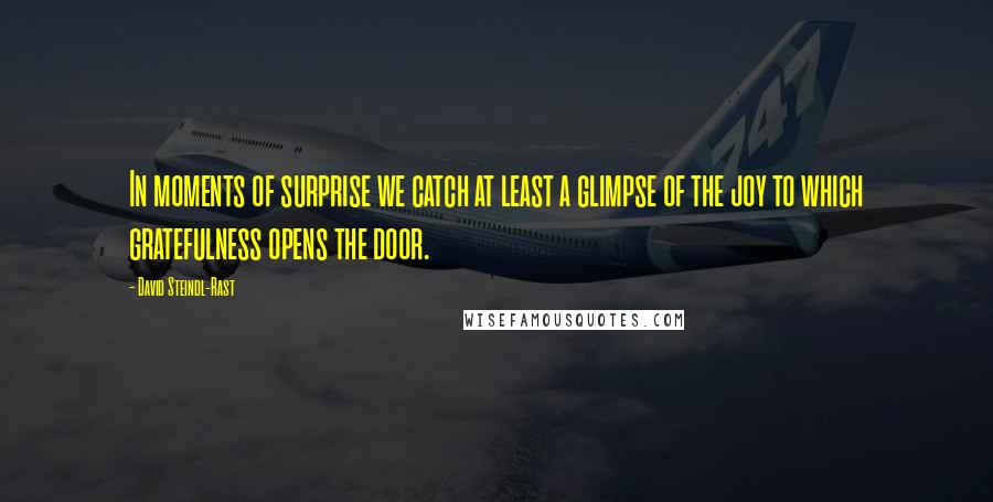 David Steindl-Rast Quotes: In moments of surprise we catch at least a glimpse of the joy to which gratefulness opens the door.