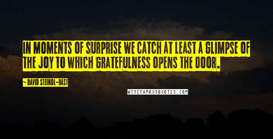 David Steindl-Rast Quotes: In moments of surprise we catch at least a glimpse of the joy to which gratefulness opens the door.