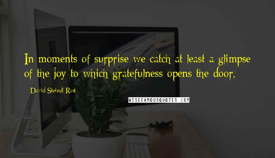 David Steindl-Rast Quotes: In moments of surprise we catch at least a glimpse of the joy to which gratefulness opens the door.