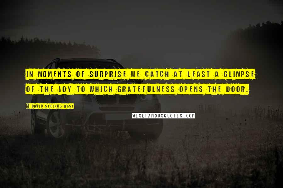 David Steindl-Rast Quotes: In moments of surprise we catch at least a glimpse of the joy to which gratefulness opens the door.