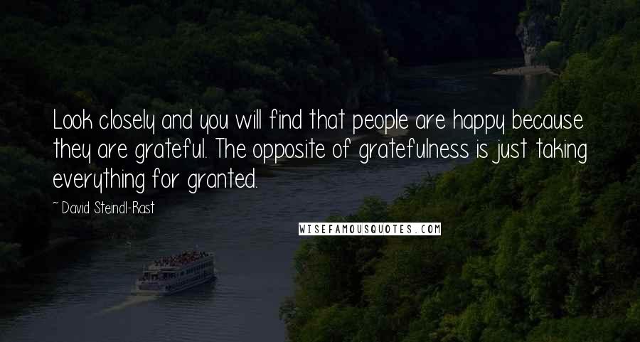 David Steindl-Rast Quotes: Look closely and you will find that people are happy because they are grateful. The opposite of gratefulness is just taking everything for granted.