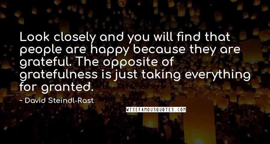 David Steindl-Rast Quotes: Look closely and you will find that people are happy because they are grateful. The opposite of gratefulness is just taking everything for granted.