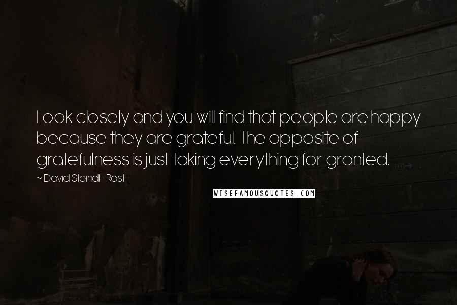 David Steindl-Rast Quotes: Look closely and you will find that people are happy because they are grateful. The opposite of gratefulness is just taking everything for granted.