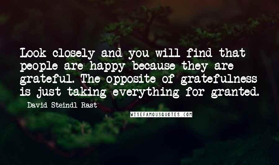 David Steindl-Rast Quotes: Look closely and you will find that people are happy because they are grateful. The opposite of gratefulness is just taking everything for granted.
