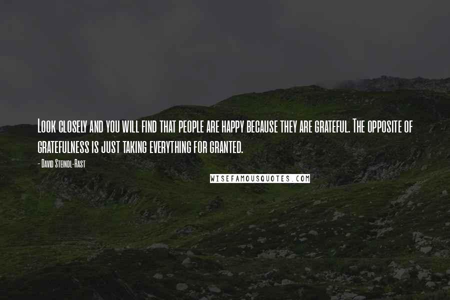 David Steindl-Rast Quotes: Look closely and you will find that people are happy because they are grateful. The opposite of gratefulness is just taking everything for granted.