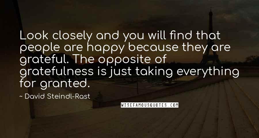David Steindl-Rast Quotes: Look closely and you will find that people are happy because they are grateful. The opposite of gratefulness is just taking everything for granted.
