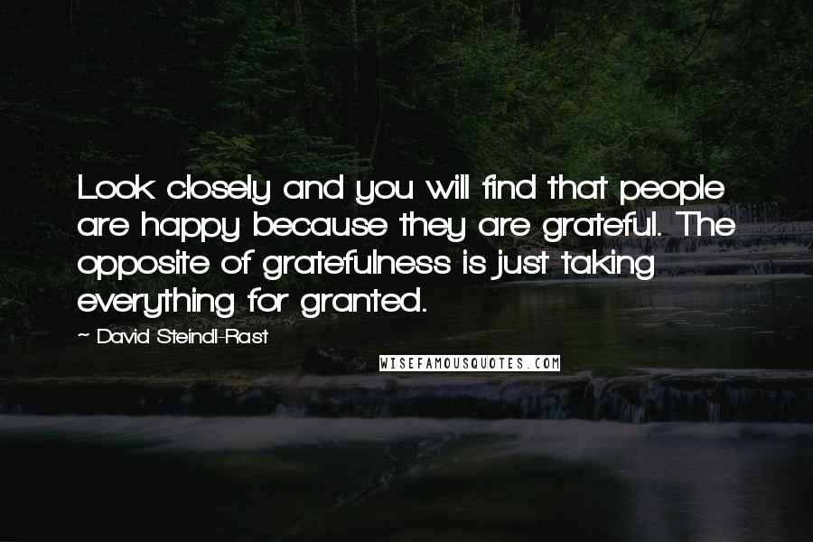 David Steindl-Rast Quotes: Look closely and you will find that people are happy because they are grateful. The opposite of gratefulness is just taking everything for granted.