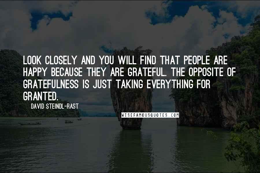 David Steindl-Rast Quotes: Look closely and you will find that people are happy because they are grateful. The opposite of gratefulness is just taking everything for granted.