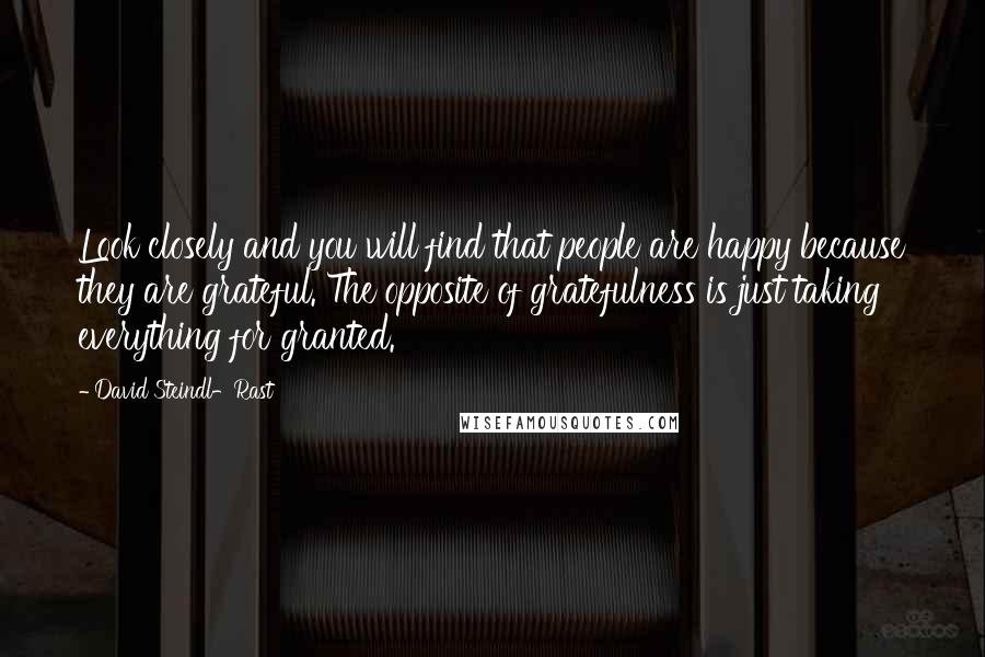 David Steindl-Rast Quotes: Look closely and you will find that people are happy because they are grateful. The opposite of gratefulness is just taking everything for granted.