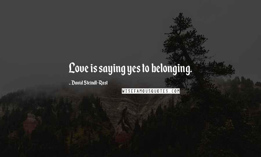 David Steindl-Rast Quotes: Love is saying yes to belonging.