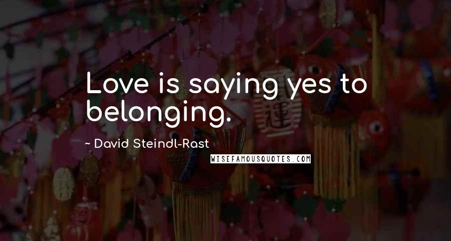 David Steindl-Rast Quotes: Love is saying yes to belonging.