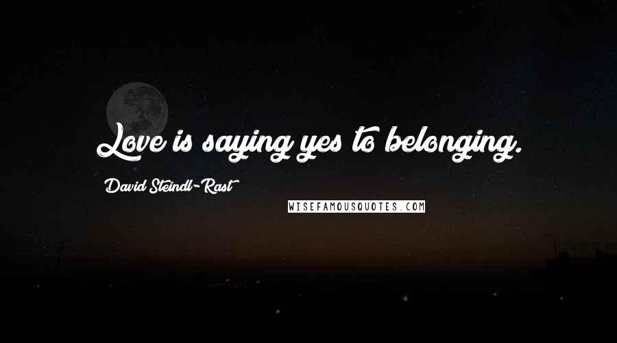 David Steindl-Rast Quotes: Love is saying yes to belonging.