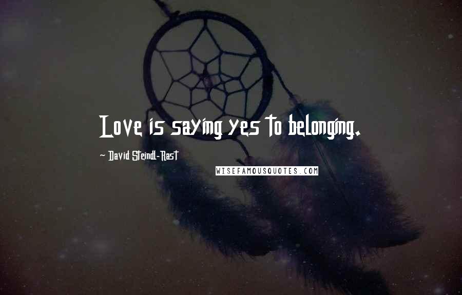 David Steindl-Rast Quotes: Love is saying yes to belonging.