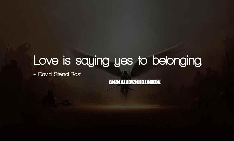 David Steindl-Rast Quotes: Love is saying yes to belonging.