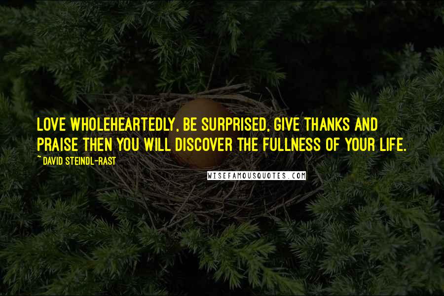 David Steindl-Rast Quotes: Love wholeheartedly, be surprised, give thanks and praise then you will discover the fullness of your life.