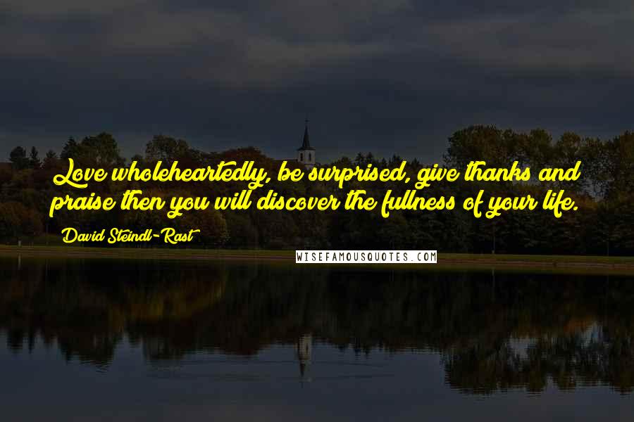 David Steindl-Rast Quotes: Love wholeheartedly, be surprised, give thanks and praise then you will discover the fullness of your life.