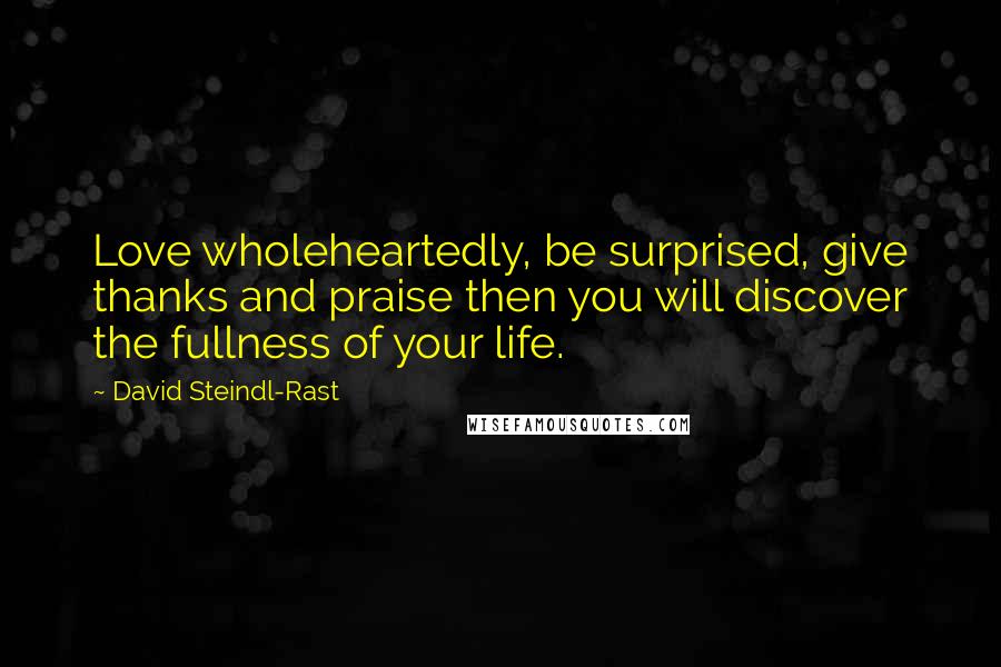 David Steindl-Rast Quotes: Love wholeheartedly, be surprised, give thanks and praise then you will discover the fullness of your life.