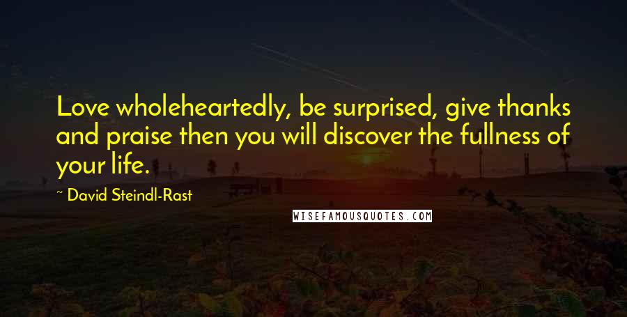 David Steindl-Rast Quotes: Love wholeheartedly, be surprised, give thanks and praise then you will discover the fullness of your life.