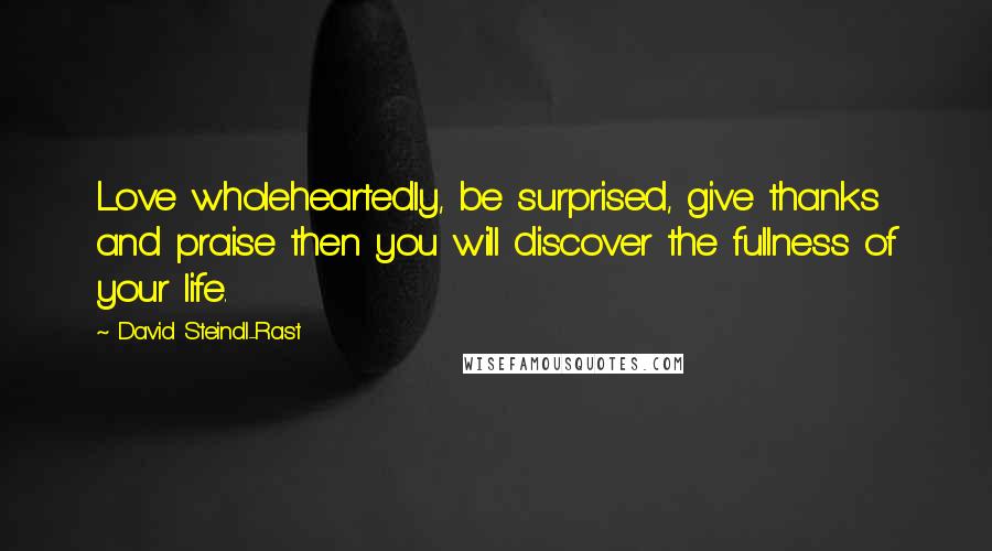 David Steindl-Rast Quotes: Love wholeheartedly, be surprised, give thanks and praise then you will discover the fullness of your life.
