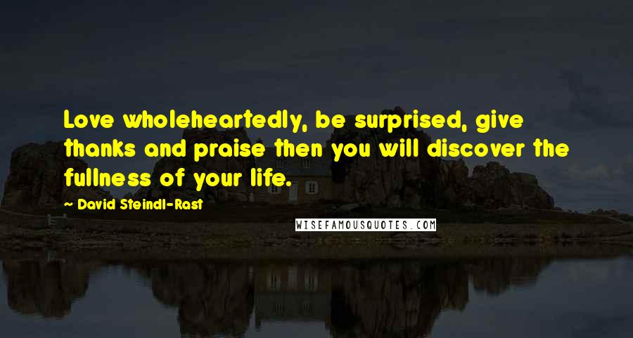 David Steindl-Rast Quotes: Love wholeheartedly, be surprised, give thanks and praise then you will discover the fullness of your life.