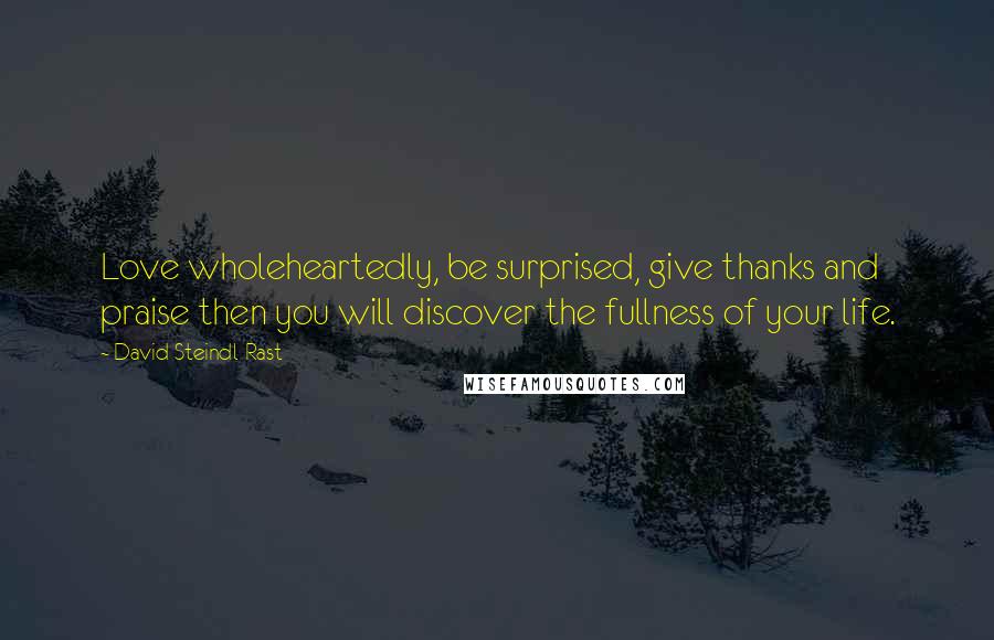 David Steindl-Rast Quotes: Love wholeheartedly, be surprised, give thanks and praise then you will discover the fullness of your life.