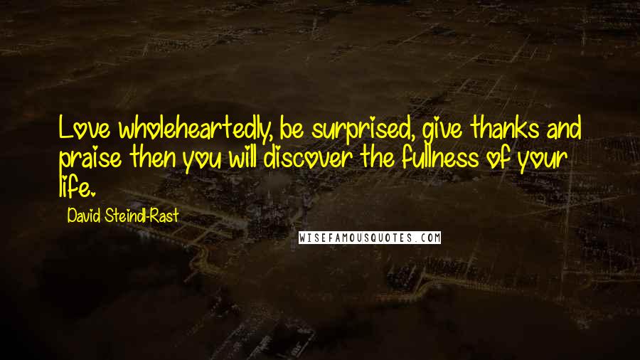 David Steindl-Rast Quotes: Love wholeheartedly, be surprised, give thanks and praise then you will discover the fullness of your life.