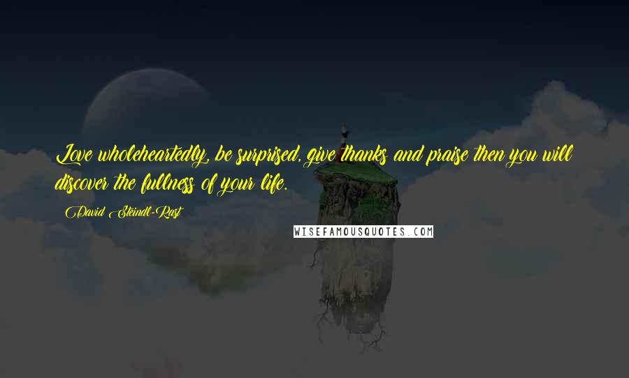 David Steindl-Rast Quotes: Love wholeheartedly, be surprised, give thanks and praise then you will discover the fullness of your life.