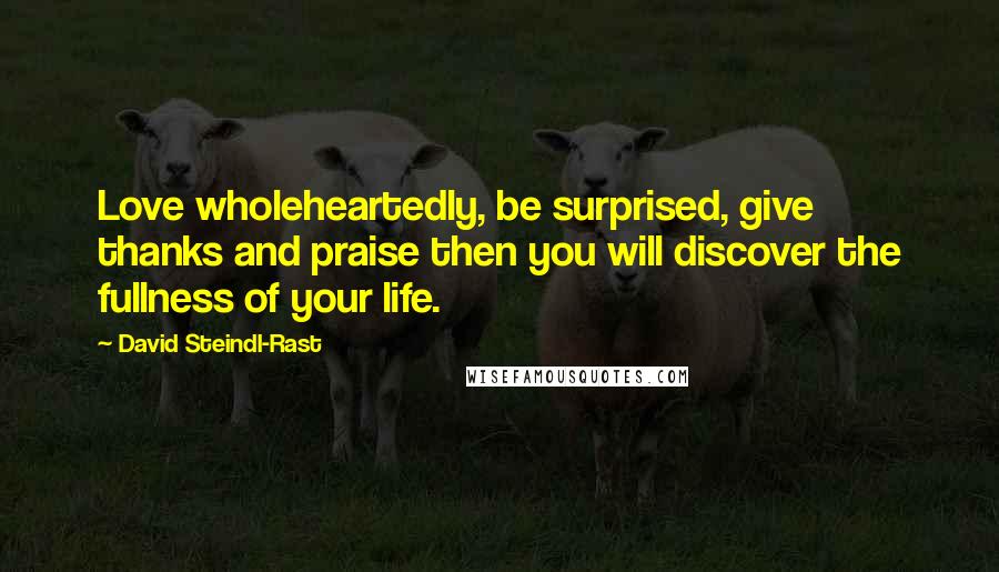 David Steindl-Rast Quotes: Love wholeheartedly, be surprised, give thanks and praise then you will discover the fullness of your life.