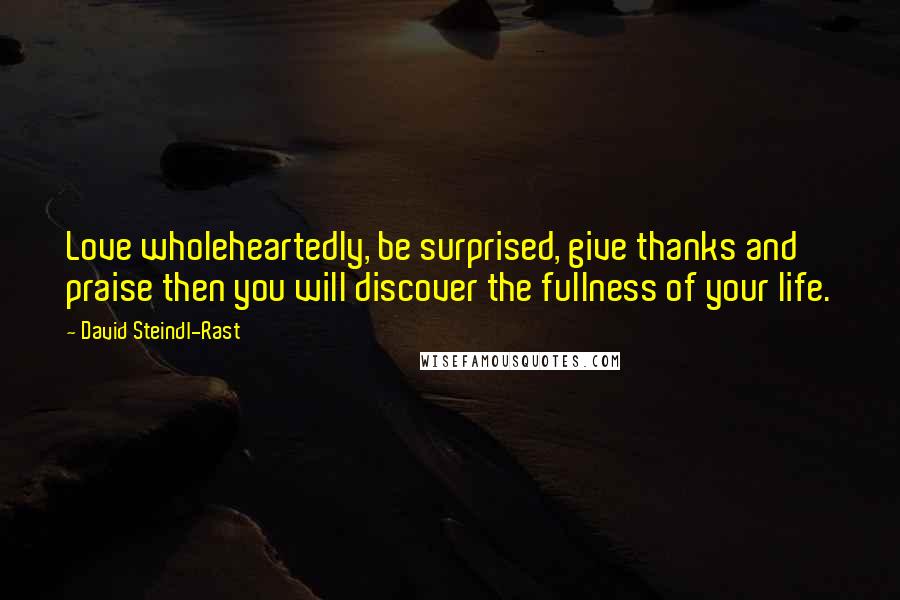 David Steindl-Rast Quotes: Love wholeheartedly, be surprised, give thanks and praise then you will discover the fullness of your life.