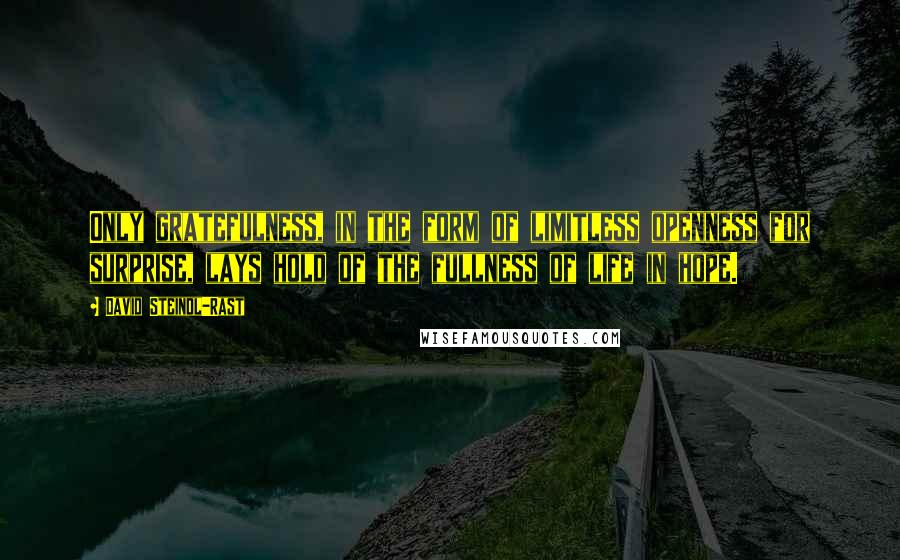 David Steindl-Rast Quotes: Only gratefulness, in the form of limitless openness for surprise, lays hold of the fullness of life in hope.