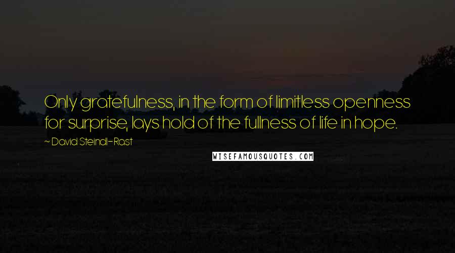 David Steindl-Rast Quotes: Only gratefulness, in the form of limitless openness for surprise, lays hold of the fullness of life in hope.