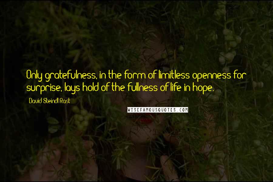 David Steindl-Rast Quotes: Only gratefulness, in the form of limitless openness for surprise, lays hold of the fullness of life in hope.