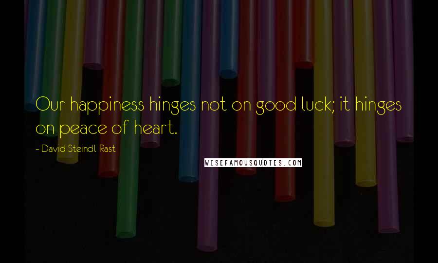 David Steindl-Rast Quotes: Our happiness hinges not on good luck; it hinges on peace of heart.