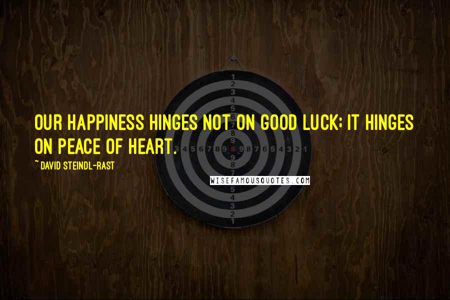 David Steindl-Rast Quotes: Our happiness hinges not on good luck; it hinges on peace of heart.