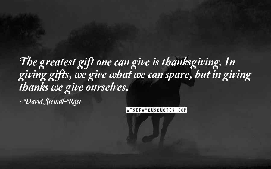 David Steindl-Rast Quotes: The greatest gift one can give is thanksgiving. In giving gifts, we give what we can spare, but in giving thanks we give ourselves.