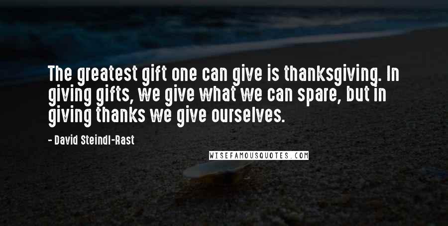 David Steindl-Rast Quotes: The greatest gift one can give is thanksgiving. In giving gifts, we give what we can spare, but in giving thanks we give ourselves.