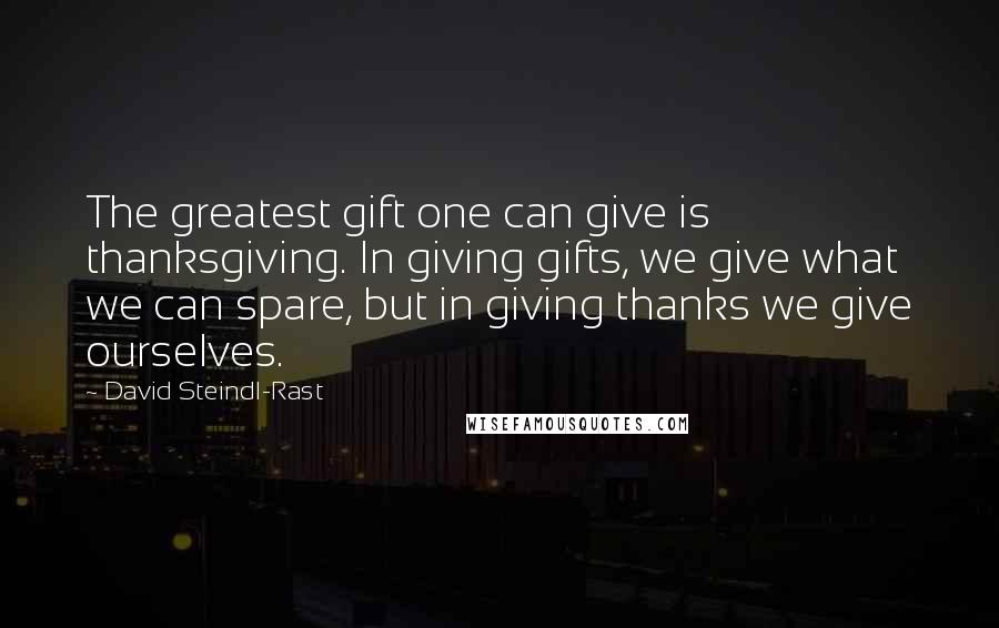 David Steindl-Rast Quotes: The greatest gift one can give is thanksgiving. In giving gifts, we give what we can spare, but in giving thanks we give ourselves.