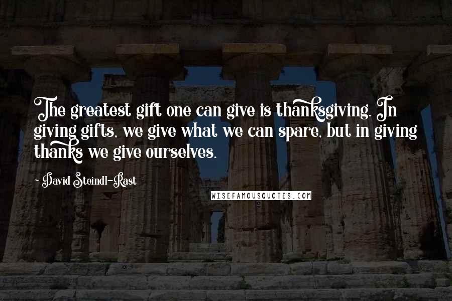 David Steindl-Rast Quotes: The greatest gift one can give is thanksgiving. In giving gifts, we give what we can spare, but in giving thanks we give ourselves.